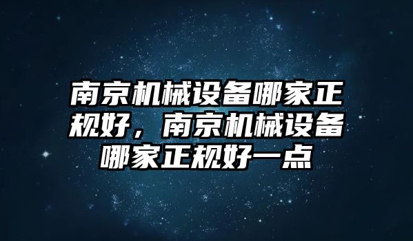 南京機(jī)械設(shè)備哪家正規(guī)好，南京機(jī)械設(shè)備哪家正規(guī)好一點(diǎn)