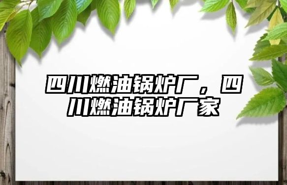 四川燃油鍋爐廠，四川燃油鍋爐廠家