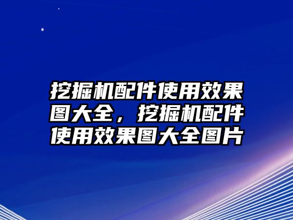 挖掘機(jī)配件使用效果圖大全，挖掘機(jī)配件使用效果圖大全圖片