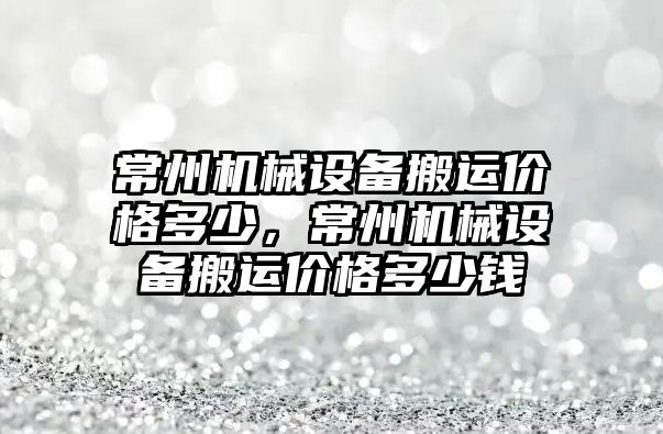 常州機械設(shè)備搬運價格多少，常州機械設(shè)備搬運價格多少錢