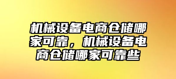 機(jī)械設(shè)備電商倉儲(chǔ)哪家可靠，機(jī)械設(shè)備電商倉儲(chǔ)哪家可靠些