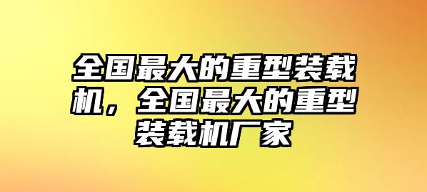 全國最大的重型裝載機(jī)，全國最大的重型裝載機(jī)廠家