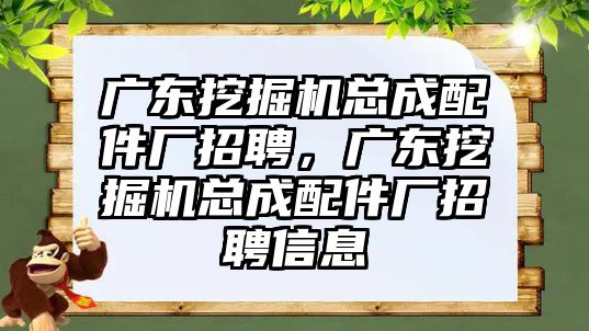 廣東挖掘機(jī)總成配件廠招聘，廣東挖掘機(jī)總成配件廠招聘信息