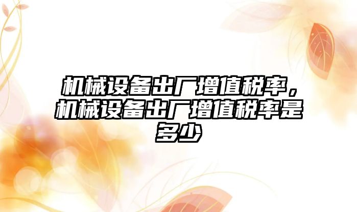 機械設備出廠增值稅率，機械設備出廠增值稅率是多少