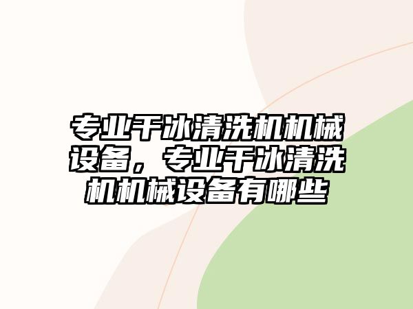 專業(yè)干冰清洗機機械設(shè)備，專業(yè)干冰清洗機機械設(shè)備有哪些