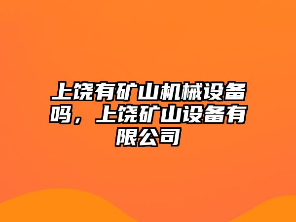 上饒有礦山機械設(shè)備嗎，上饒礦山設(shè)備有限公司