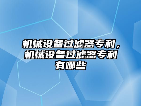 機械設備過濾器專利，機械設備過濾器專利有哪些