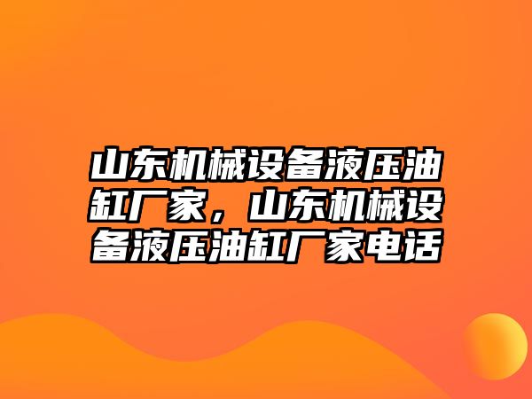 山東機械設(shè)備液壓油缸廠家，山東機械設(shè)備液壓油缸廠家電話