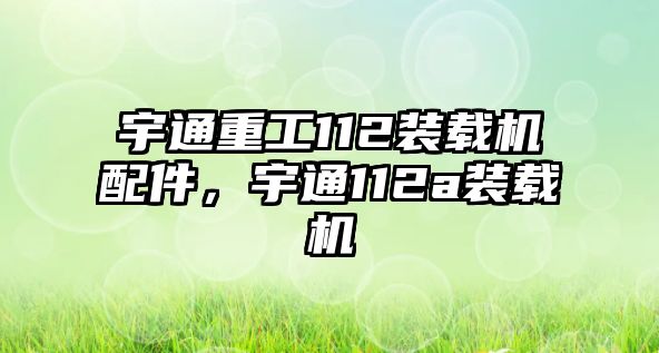 宇通重工112裝載機配件，宇通112a裝載機