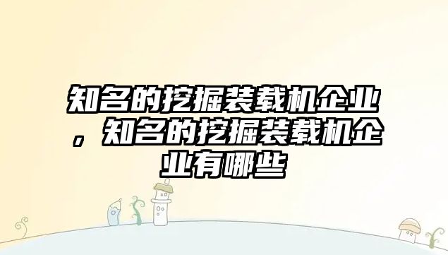 知名的挖掘裝載機(jī)企業(yè)，知名的挖掘裝載機(jī)企業(yè)有哪些