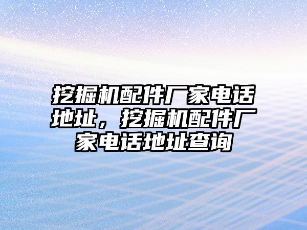 挖掘機(jī)配件廠家電話地址，挖掘機(jī)配件廠家電話地址查詢