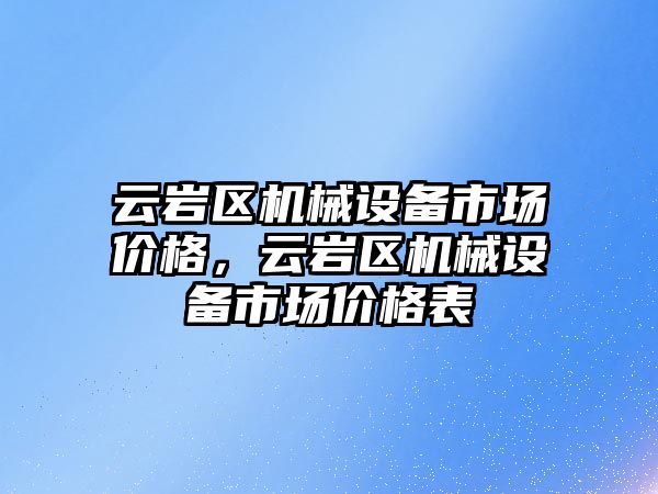 云巖區(qū)機械設(shè)備市場價格，云巖區(qū)機械設(shè)備市場價格表