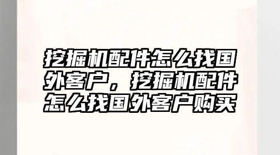 挖掘機配件怎么找國外客戶，挖掘機配件怎么找國外客戶購買