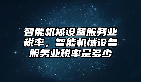 智能機(jī)械設(shè)備服務(wù)業(yè)稅率，智能機(jī)械設(shè)備服務(wù)業(yè)稅率是多少