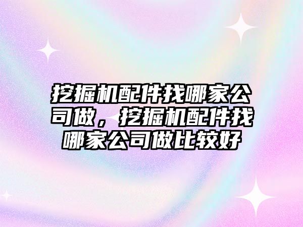 挖掘機(jī)配件找哪家公司做，挖掘機(jī)配件找哪家公司做比較好