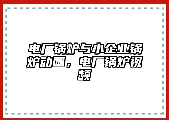 電廠鍋爐與小企業(yè)鍋爐動(dòng)畫，電廠鍋爐視頻