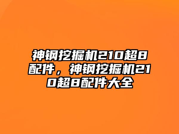 神鋼挖掘機210超8配件，神鋼挖掘機210超8配件大全