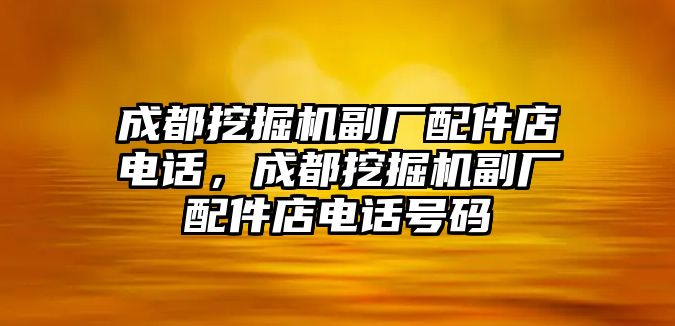 成都挖掘機(jī)副廠配件店電話，成都挖掘機(jī)副廠配件店電話號(hào)碼