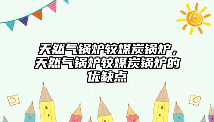 天然氣鍋爐較煤炭鍋爐，天然氣鍋爐較煤炭鍋爐的優(yōu)缺點