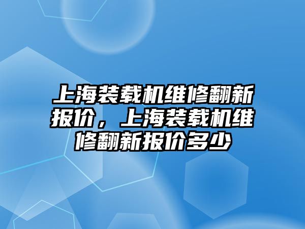 上海裝載機(jī)維修翻新報(bào)價(jià)，上海裝載機(jī)維修翻新報(bào)價(jià)多少