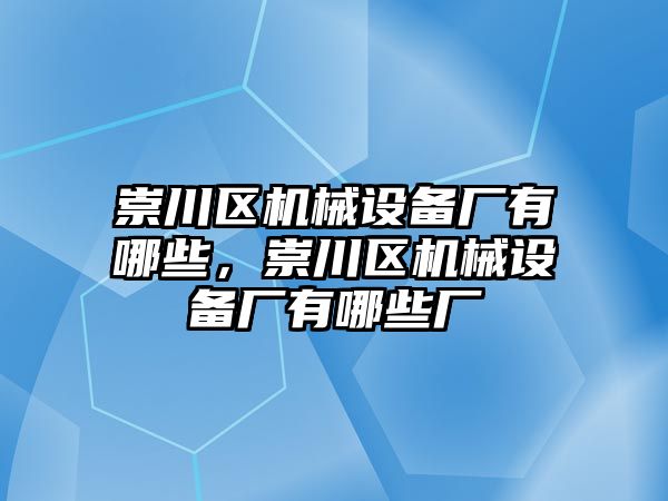 崇川區(qū)機(jī)械設(shè)備廠有哪些，崇川區(qū)機(jī)械設(shè)備廠有哪些廠