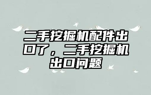 二手挖掘機配件出口了，二手挖掘機出口問題