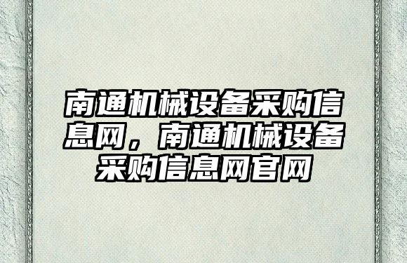 南通機械設(shè)備采購信息網(wǎng)，南通機械設(shè)備采購信息網(wǎng)官網(wǎng)