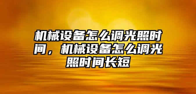 機械設(shè)備怎么調(diào)光照時間，機械設(shè)備怎么調(diào)光照時間長短