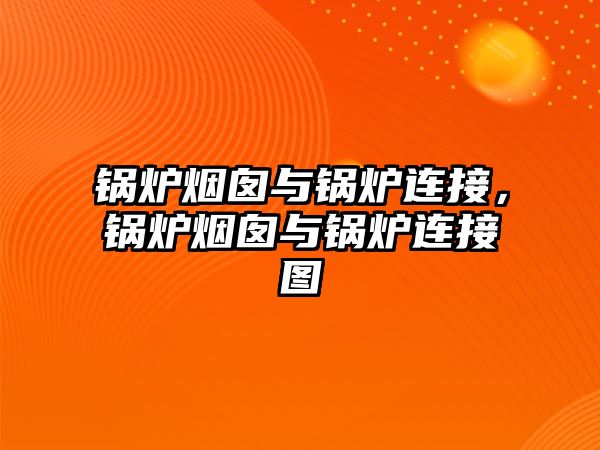 鍋爐煙囪與鍋爐連接，鍋爐煙囪與鍋爐連接圖