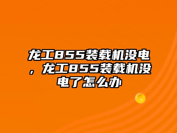 龍工855裝載機沒電，龍工855裝載機沒電了怎么辦