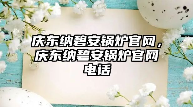 慶東納碧安鍋爐官網(wǎng)，慶東納碧安鍋爐官網(wǎng)電話