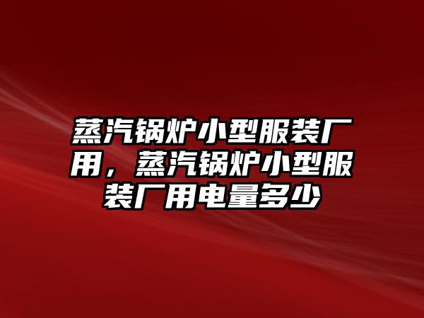 蒸汽鍋爐小型服裝廠用，蒸汽鍋爐小型服裝廠用電量多少