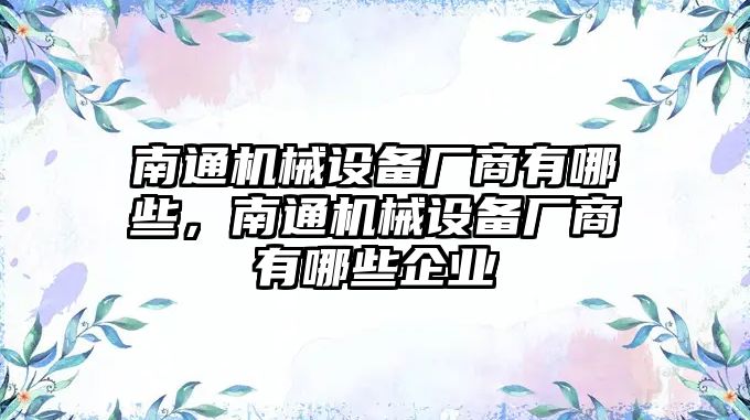 南通機械設備廠商有哪些，南通機械設備廠商有哪些企業(yè)