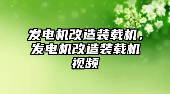 發(fā)電機改造裝載機，發(fā)電機改造裝載機視頻