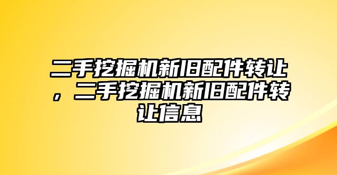 二手挖掘機新舊配件轉(zhuǎn)讓，二手挖掘機新舊配件轉(zhuǎn)讓信息