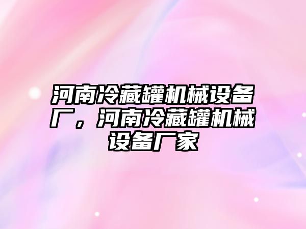 河南冷藏罐機(jī)械設(shè)備廠，河南冷藏罐機(jī)械設(shè)備廠家