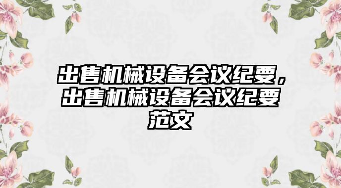 出售機械設(shè)備會議紀(jì)要，出售機械設(shè)備會議紀(jì)要范文