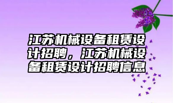 江蘇機械設(shè)備租賃設(shè)計招聘，江蘇機械設(shè)備租賃設(shè)計招聘信息