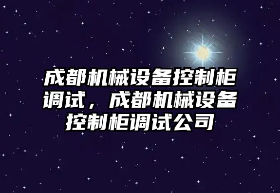 成都機械設(shè)備控制柜調(diào)試，成都機械設(shè)備控制柜調(diào)試公司