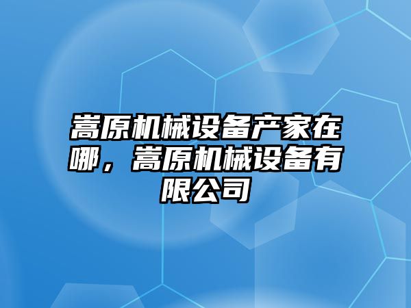 嵩原機械設(shè)備產(chǎn)家在哪，嵩原機械設(shè)備有限公司