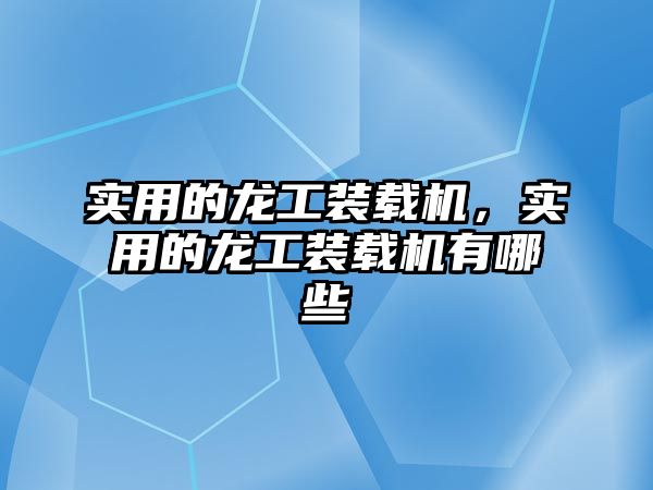 實用的龍工裝載機，實用的龍工裝載機有哪些