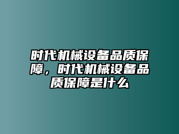 時代機(jī)械設(shè)備品質(zhì)保障，時代機(jī)械設(shè)備品質(zhì)保障是什么