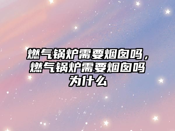 燃?xì)忮仩t需要煙囪嗎，燃?xì)忮仩t需要煙囪嗎為什么