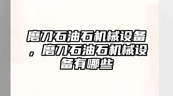 磨刀石油石機(jī)械設(shè)備，磨刀石油石機(jī)械設(shè)備有哪些