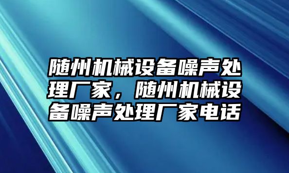 隨州機械設備噪聲處理廠家，隨州機械設備噪聲處理廠家電話