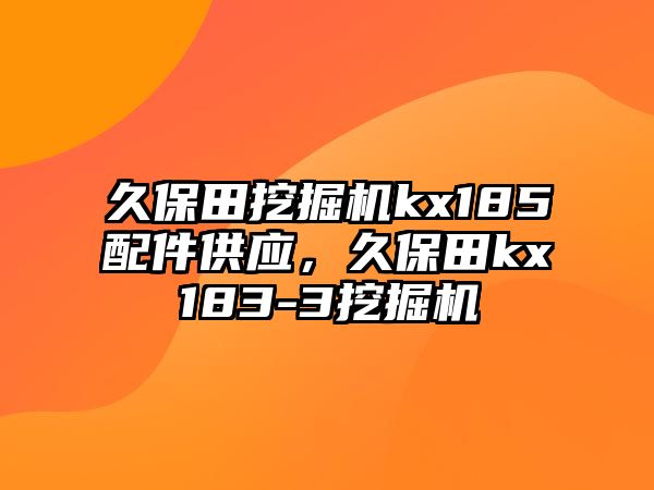 久保田挖掘機kx185配件供應，久保田kx183-3挖掘機