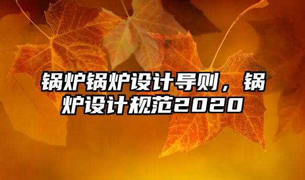 鍋爐鍋爐設(shè)計(jì)導(dǎo)則，鍋爐設(shè)計(jì)規(guī)范2020