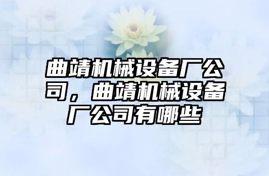 曲靖機械設(shè)備廠公司，曲靖機械設(shè)備廠公司有哪些