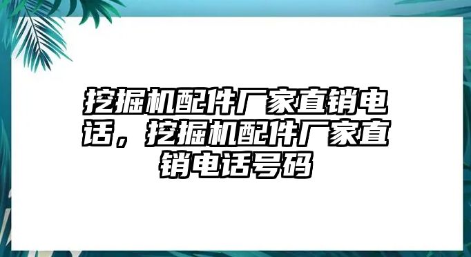 挖掘機配件廠家直銷電話，挖掘機配件廠家直銷電話號碼