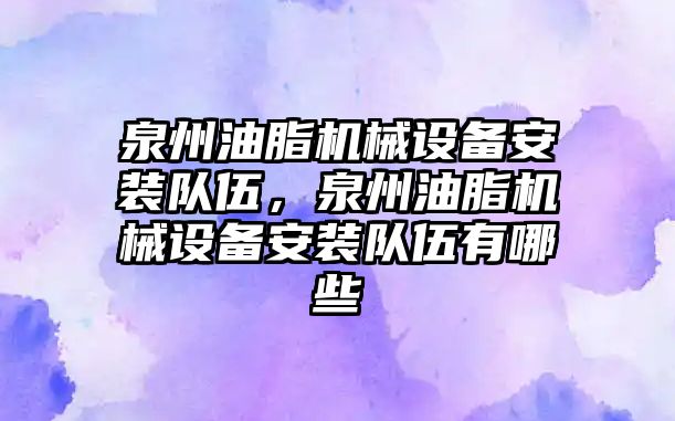 泉州油脂機械設(shè)備安裝隊伍，泉州油脂機械設(shè)備安裝隊伍有哪些